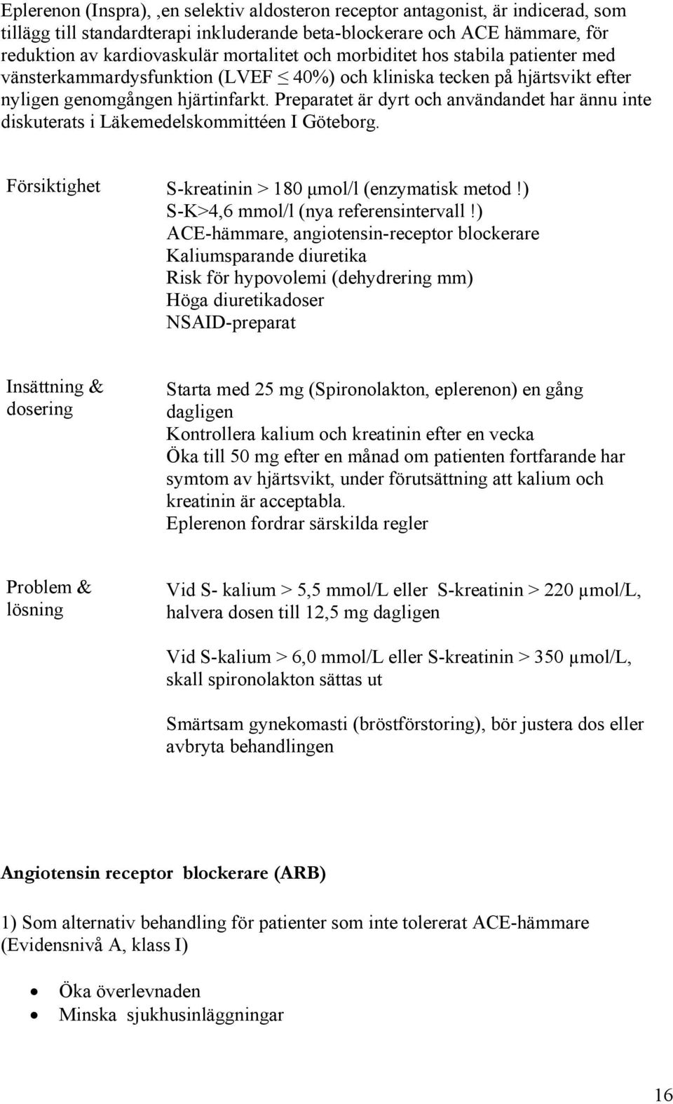 Preparatet är dyrt och användandet har ännu inte diskuterats i Läkemedelskommittéen I Göteborg. Försiktighet S-kreatinin > 180 µmol/l (enzymatisk metod!) S-K>4,6 mmol/l (nya referensintervall!