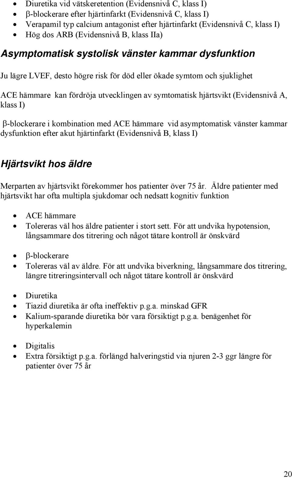 symtomatisk hjärtsvikt (Evidensnivå A, klass I) β-blockerare i kombination med ACE hämmare vid asymptomatisk vänster kammar dysfunktion efter akut hjärtinfarkt (Evidensnivå B, klass I) Hjärtsvikt hos