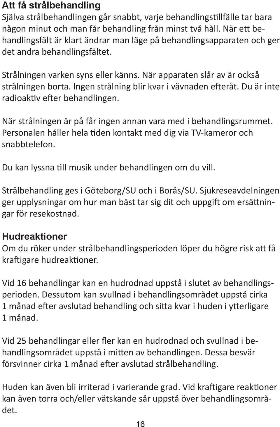 Ingen strålning blir kvar i vävnaden efteråt. Du är inte radioaktiv efter behandlingen. När strålningen är på får ingen annan vara med i behandlingsrummet.