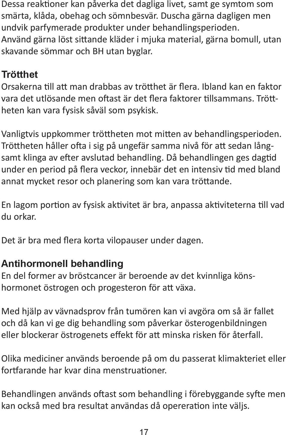 Ibland kan en faktor vara det utlösande men oftast är det flera faktorer tillsammans. Tröttheten kan vara fysisk såväl som psykisk. Vanligtvis uppkommer tröttheten mot mitten av behandlingsperioden.