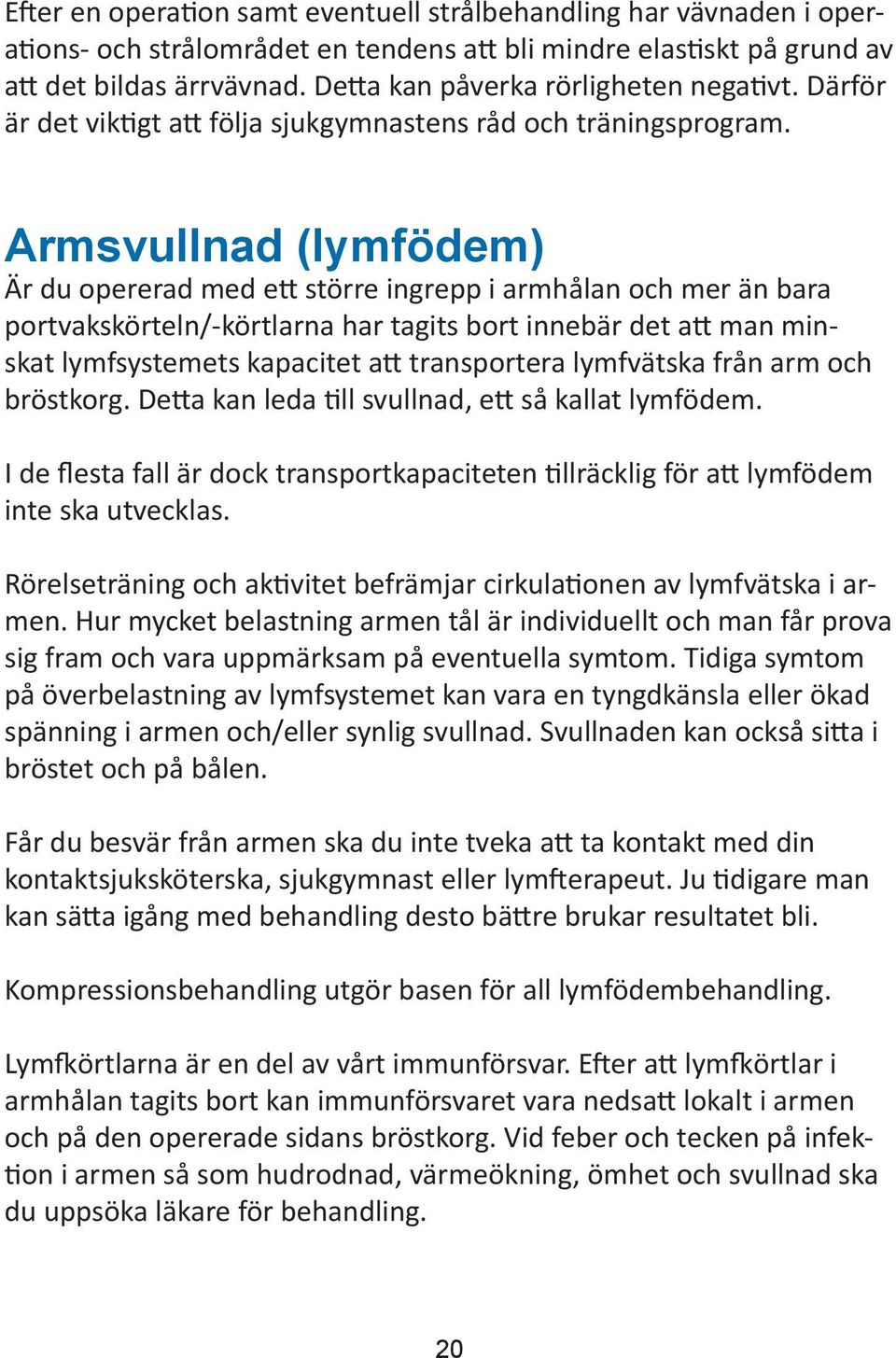 Armsvullnad (lymfödem) Är du opererad med ett större ingrepp i armhålan och mer än bara portvakskörteln/-körtlarna har tagits bort innebär det att man minskat lymfsystemets kapacitet att transportera