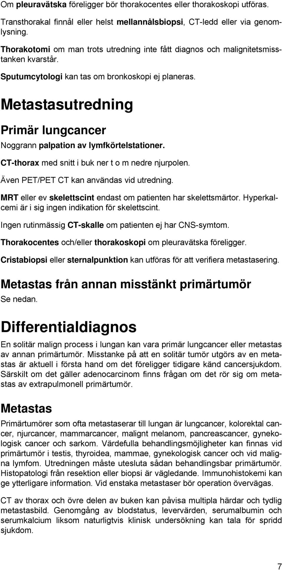 Metastasutredning Primär lungcancer Noggrann palpation av lymfkörtelstationer. CT-thorax med snitt i buk ner t o m nedre njurpolen. Även PET/PET CT kan användas vid utredning.