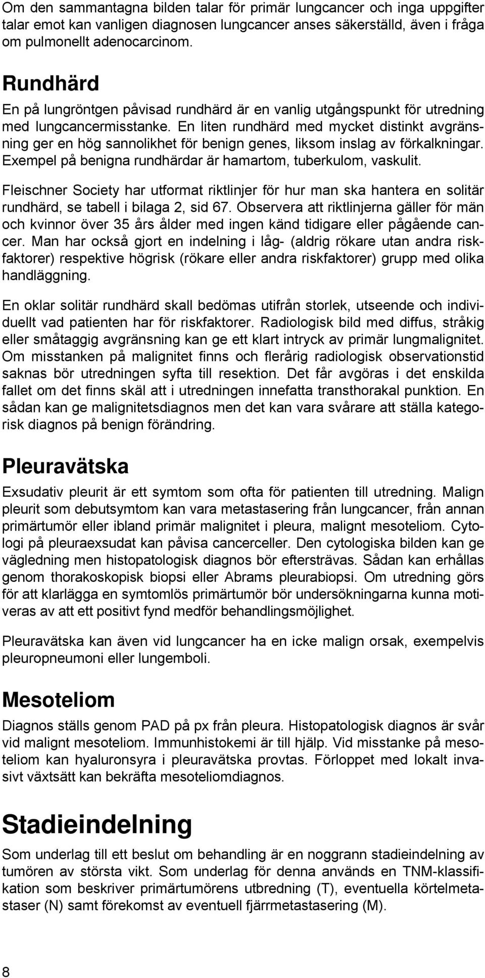 En liten rundhärd med mycket distinkt avgränsning ger en hög sannolikhet för benign genes, liksom inslag av förkalkningar. Exempel på benigna rundhärdar är hamartom, tuberkulom, vaskulit.