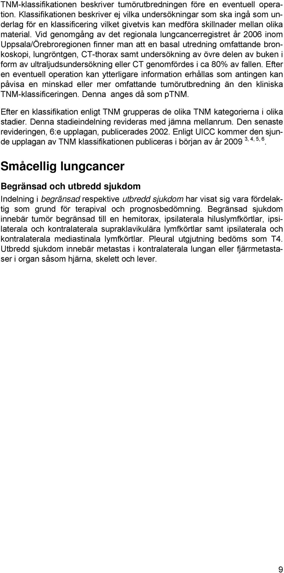 Vid genomgång av det regionala lungcancerregistret år 2006 inom Uppsala/Örebroregionen finner man att en basal utredning omfattande bronkoskopi, lungröntgen, CT-thorax samt undersökning av övre delen