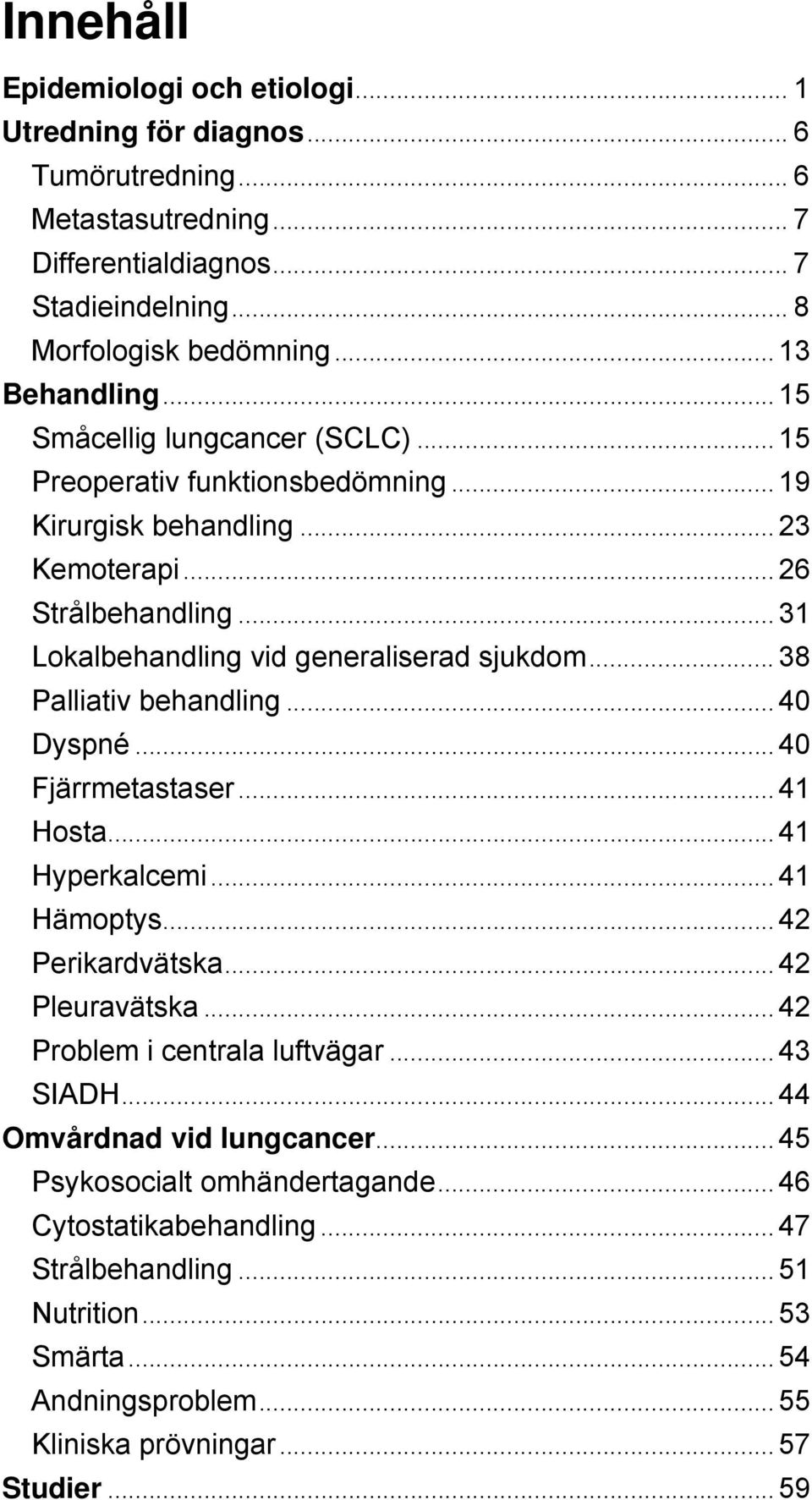 ..31 Lokalbehandling vid generaliserad sjukdom... 38 Palliativ behandling...40 Dyspné...40 Fjärrmetastaser...41 Hosta...41 Hyperkalcemi...41 Hämoptys...42 Perikardvätska...42 Pleuravätska.