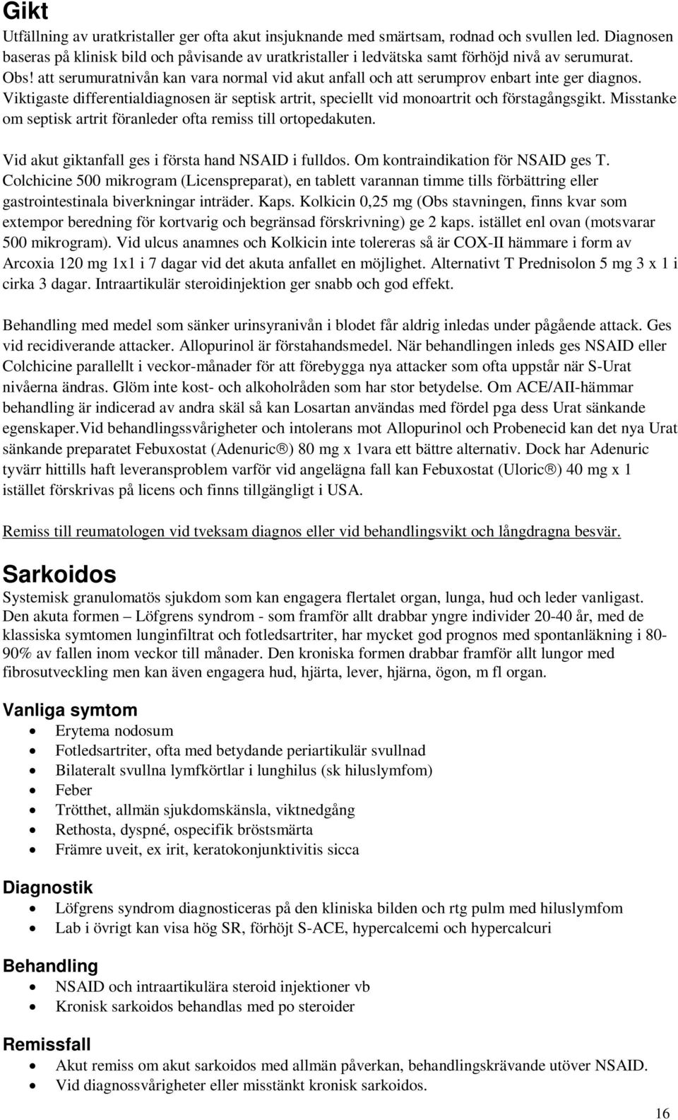 att serumuratnivån kan vara normal vid akut anfall och att serumprov enbart inte ger diagnos. Viktigaste differentialdiagnosen är septisk artrit, speciellt vid monoartrit och förstagångsgikt.