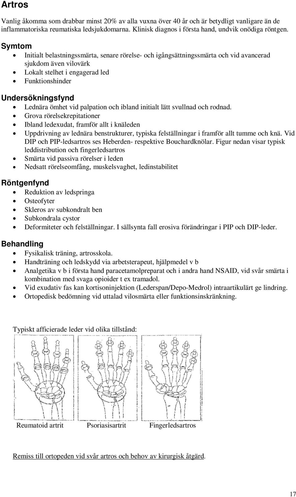 palpation och ibland initialt lätt svullnad och rodnad.