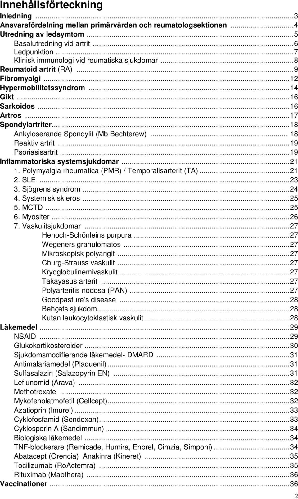 ..18 Ankyloserande Spondylit (Mb Bechterew)... 18 Reaktiv artrit...19 Psoriasisartrit...19 Inflammatoriska systemsjukdomar...21 1. Polymyalgia rheumatica (PMR) / Temporalisarterit (TA)...21 2. SLE.