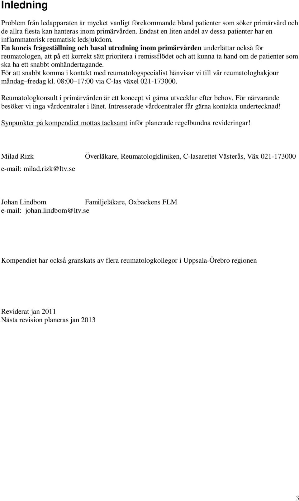 En koncis frågeställning och basal utredning inom primärvården underlättar också för reumatologen, att på ett korrekt sätt prioritera i remissflödet och att kunna ta hand om de patienter som ska ha