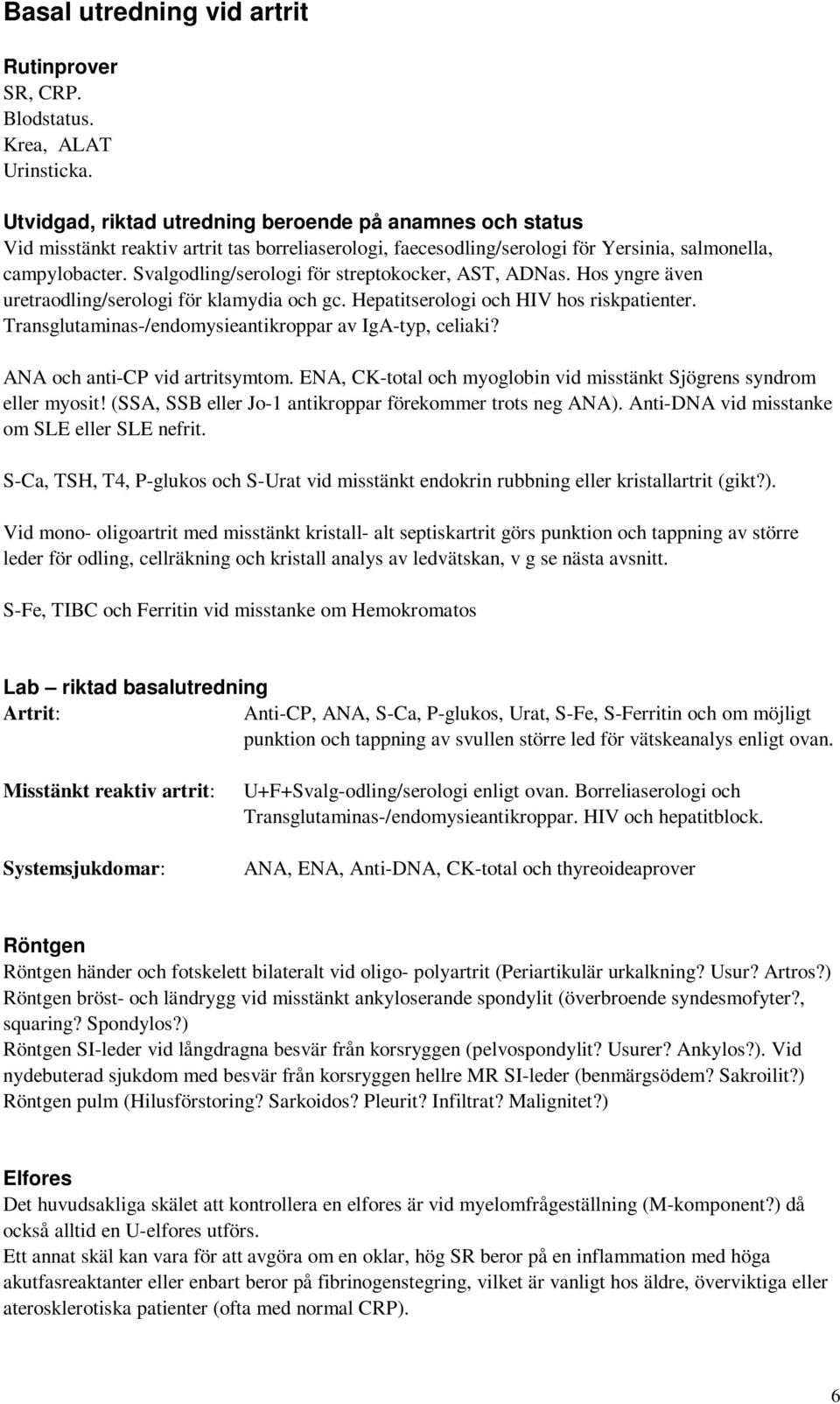 Svalgodling/serologi för streptokocker, AST, ADNas. Hos yngre även uretraodling/serologi för klamydia och gc. Hepatitserologi och HIV hos riskpatienter.