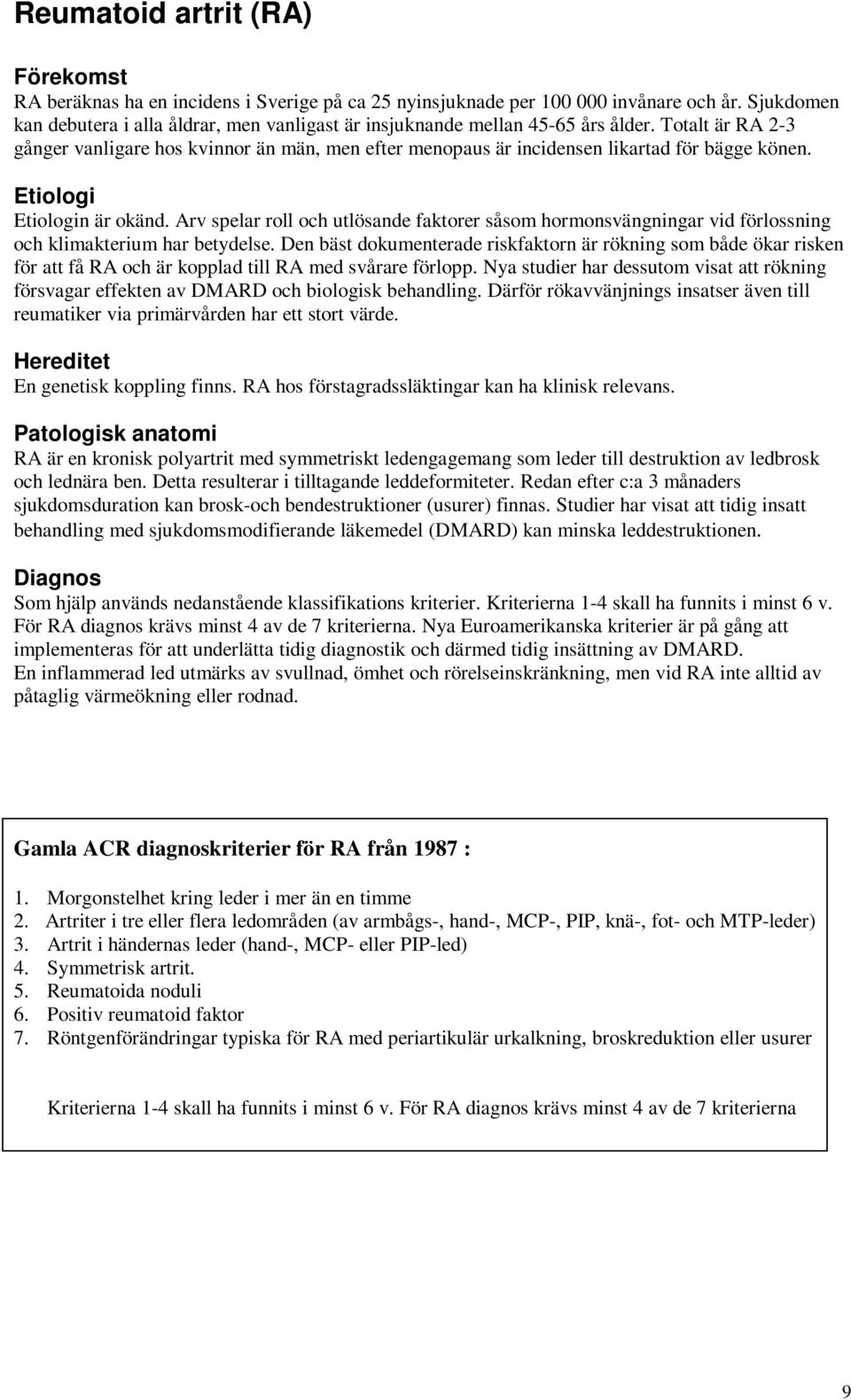 Totalt är RA 2-3 gånger vanligare hos kvinnor än män, men efter menopaus är incidensen likartad för bägge könen. Etiologi Etiologin är okänd.
