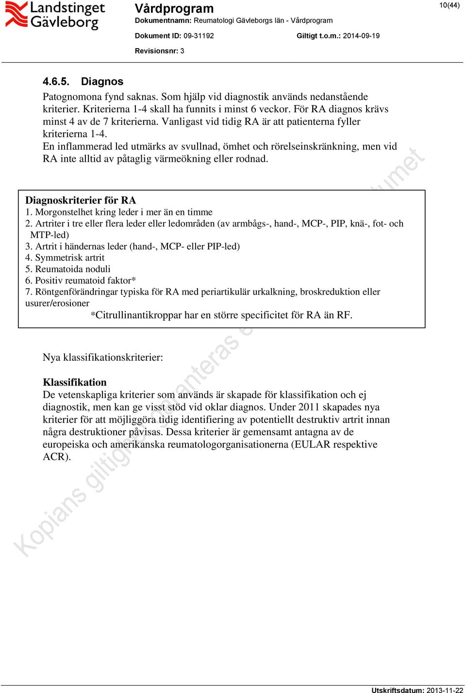 En inflammerad led utmärks av svullnad, ömhet och rörelseinskränkning, men vid RA inte alltid av påtaglig värmeökning eller rodnad. Diagnoskriterier för RA 1.