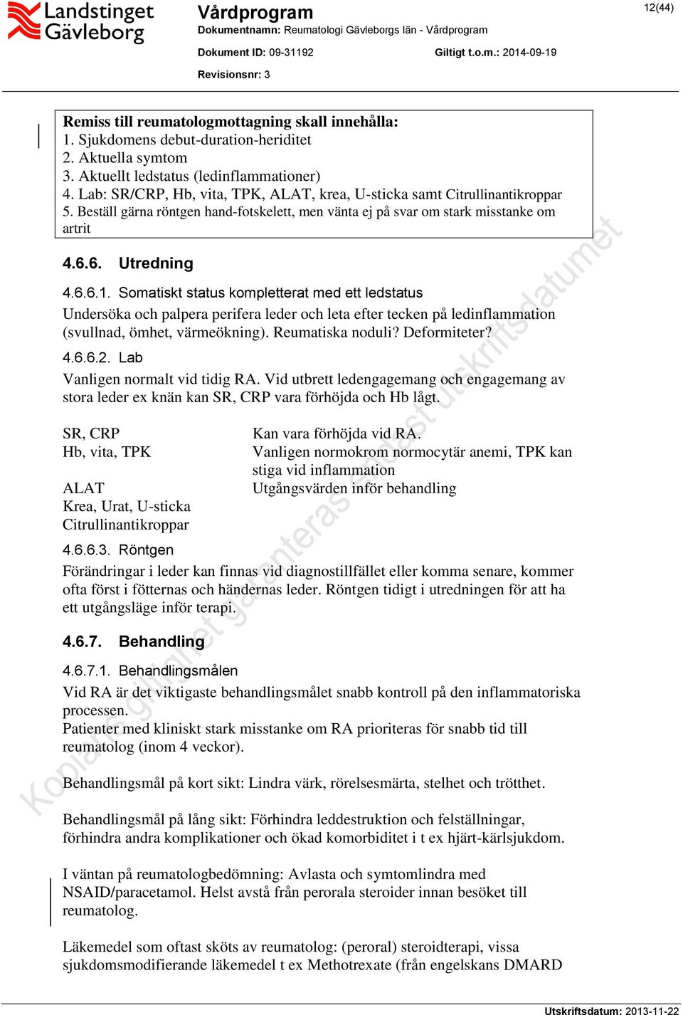 Somatiskt status kompletterat med ett ledstatus Undersöka och palpera perifera leder och leta efter tecken på ledinflammation (svullnad, ömhet, värmeökning). Reumatiska noduli? Deformiteter? 4.6.6.2.