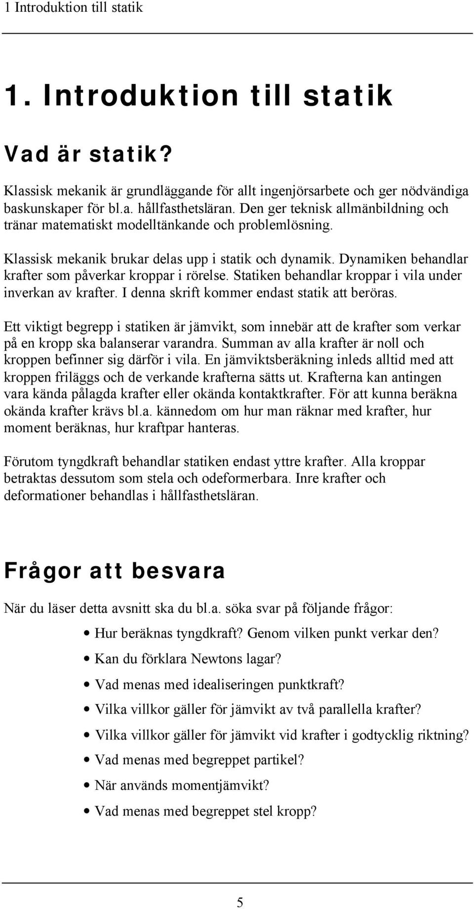 Dynamiken behandlar krafter som påverkar kroppar i rörelse. Statiken behandlar kroppar i vila under inverkan av krafter. I denna skrift kommer endast statik att beröras.