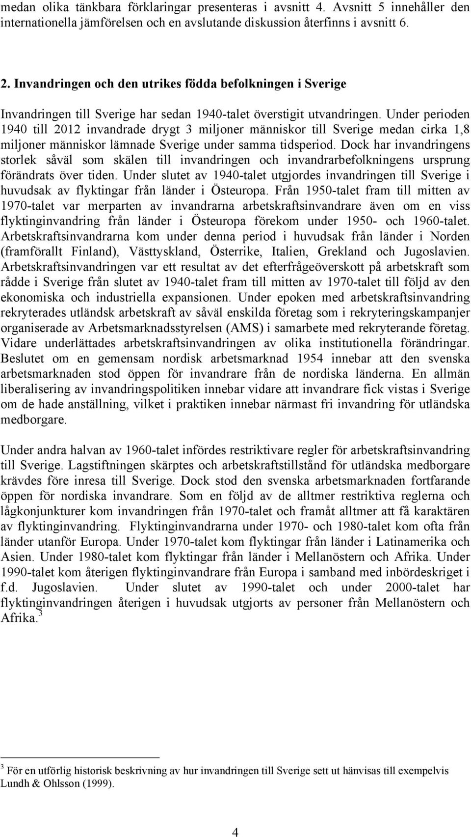 Under perioden 1940 till 2012 invandrade drygt 3 miljoner människor till Sverige medan cirka 1,8 miljoner människor lämnade Sverige under samma tidsperiod.