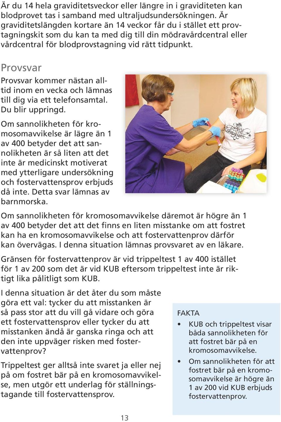 Provsvar Provsvar kommer nästan alltid inom en vecka och lämnas till dig via ett telefonsamtal. Du blir uppringd.