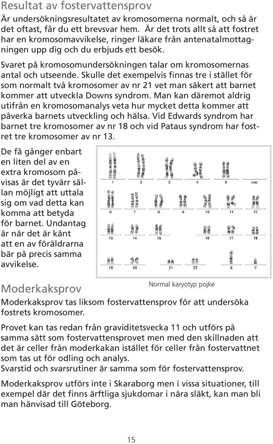 Svaret på kromosomundersökningen talar om kromosomernas antal och utseende.