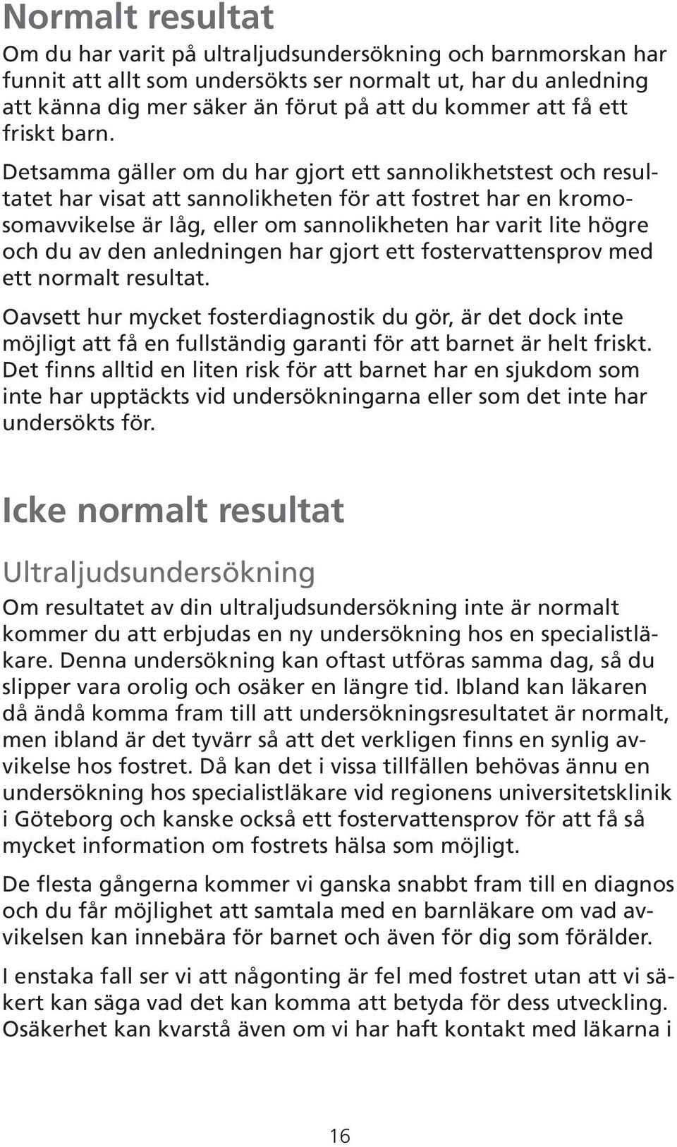 Detsamma gäller om du har gjort ett sannolikhetstest och resultatet har visat att sannolikheten för att fostret har en kromosomavvikelse är låg, eller om sannolikheten har varit lite högre och du av