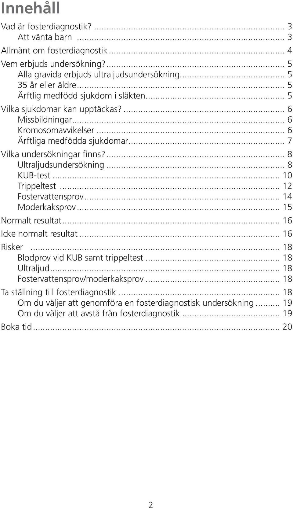 ... 8 Ultraljudsundersökning... 8 KUB-test... 10 Trippeltest... 12 Fostervattensprov... 14 Moderkaksprov... 15 Normalt resultat... 16 Icke normalt resultat... 16 Risker.