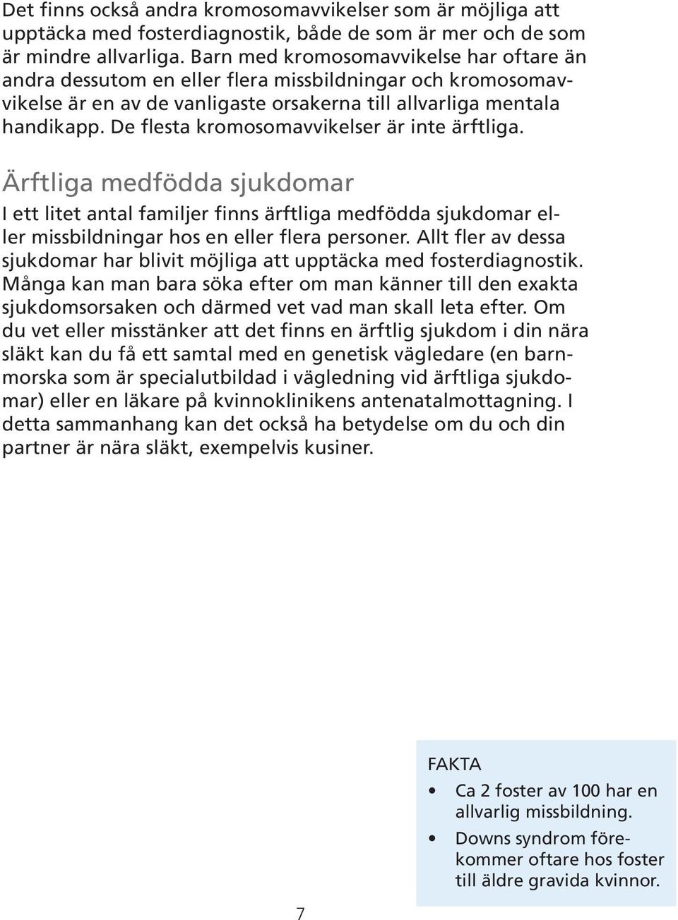 De flesta kromosomavvikelser är inte ärftliga. Ärftliga medfödda sjukdomar I ett litet antal familjer finns ärftliga medfödda sjukdomar eller missbildningar hos en eller flera personer.