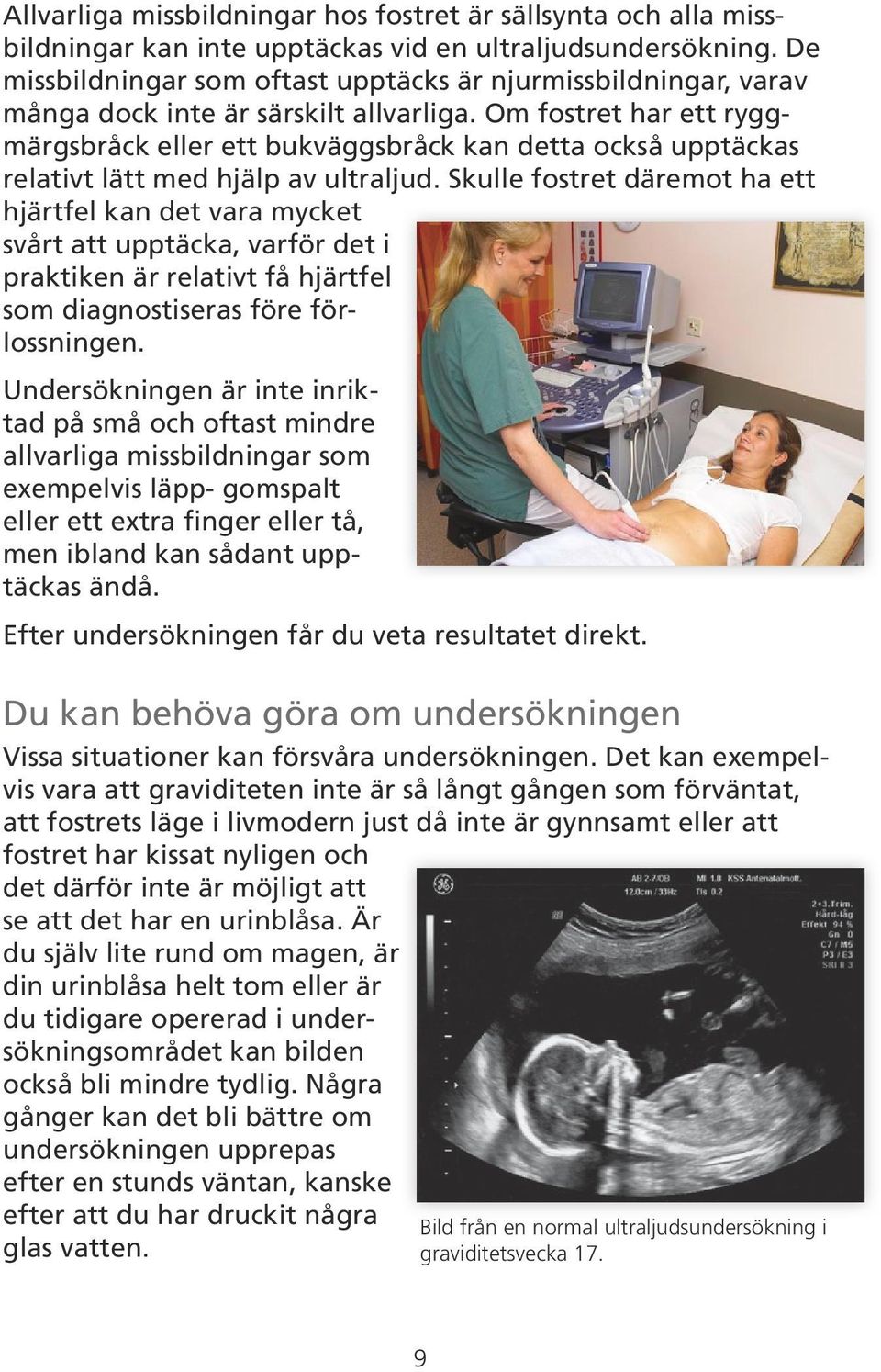 Om fostret har ett ryggmärgsbråck eller ett bukväggsbråck kan detta också upptäckas relativt lätt med hjälp av ultraljud.