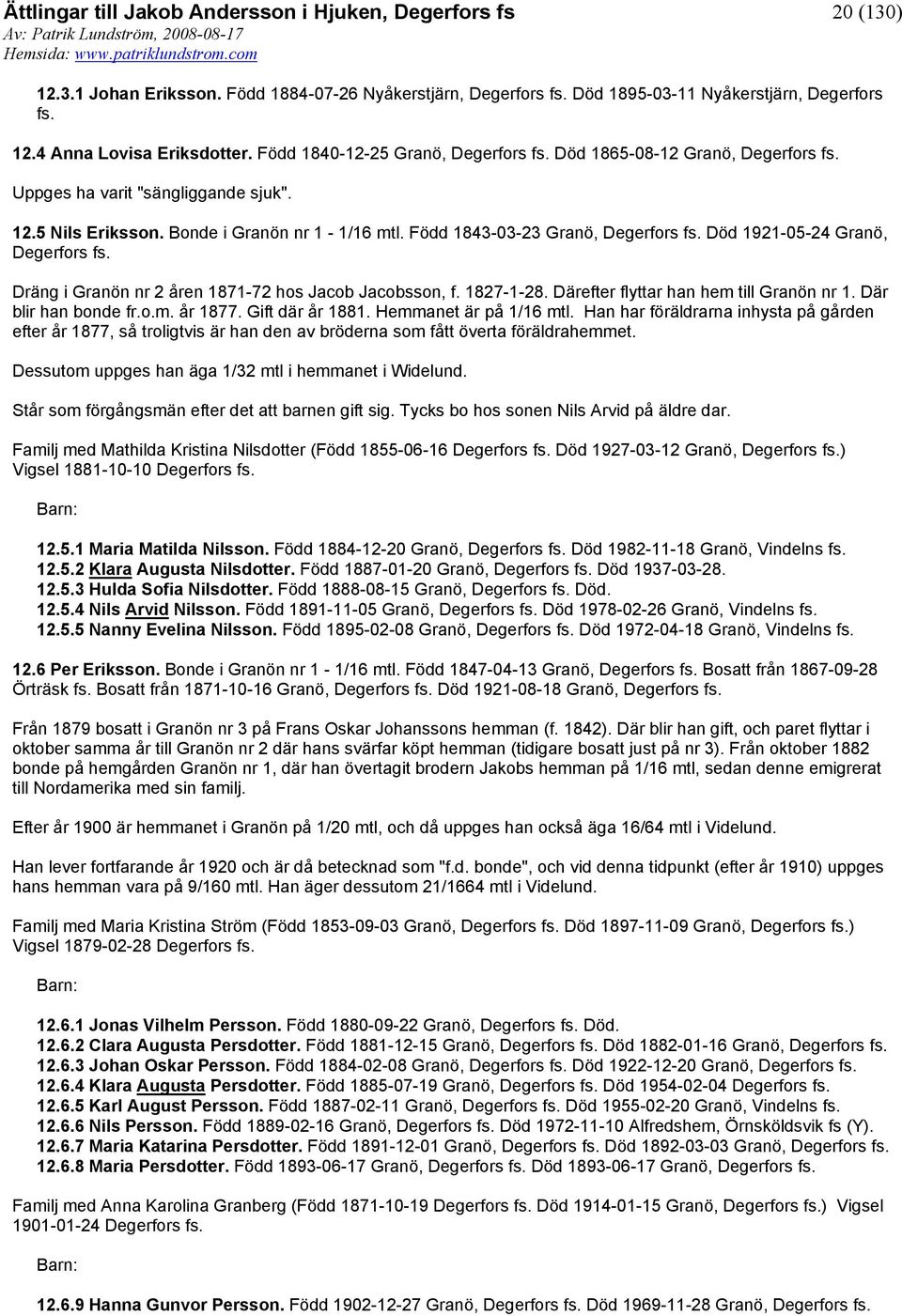 Född 1843-03-23 Granö, Degerfors Död 1921-05-24 Granö, Degerfors Dräng i Granön nr 2 åren 1871-72 hos Jacob Jacobsson, f. 1827-1-28. Därefter flyttar han hem till Granön nr 1. Där blir han bonde fr.o.m. år 1877.