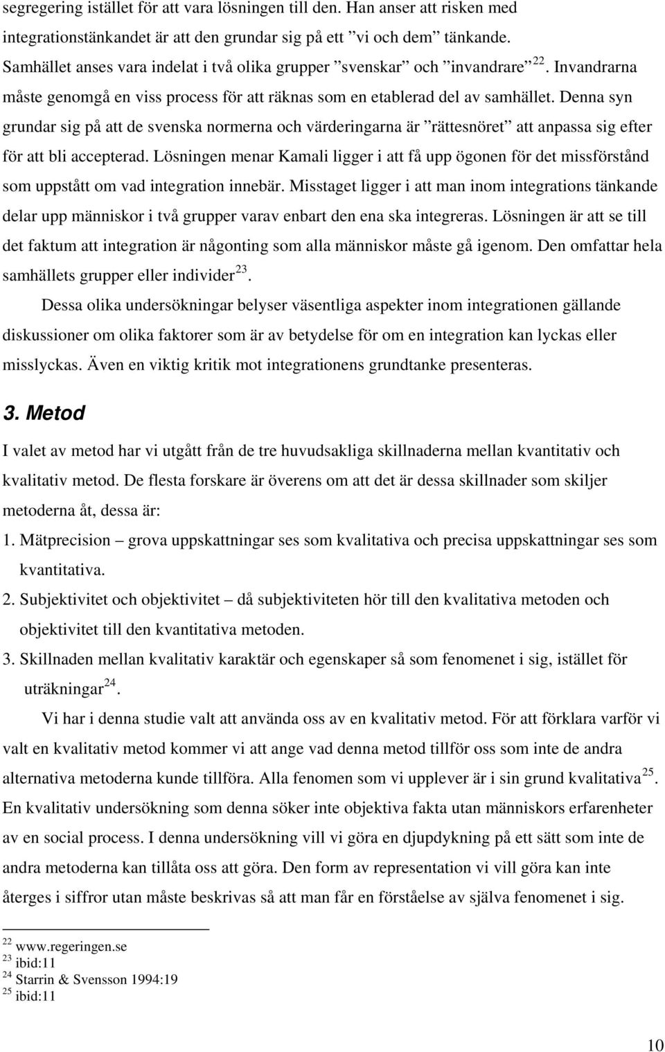 Denna syn grundar sig på att de svenska normerna och värderingarna är rättesnöret att anpassa sig efter för att bli accepterad.