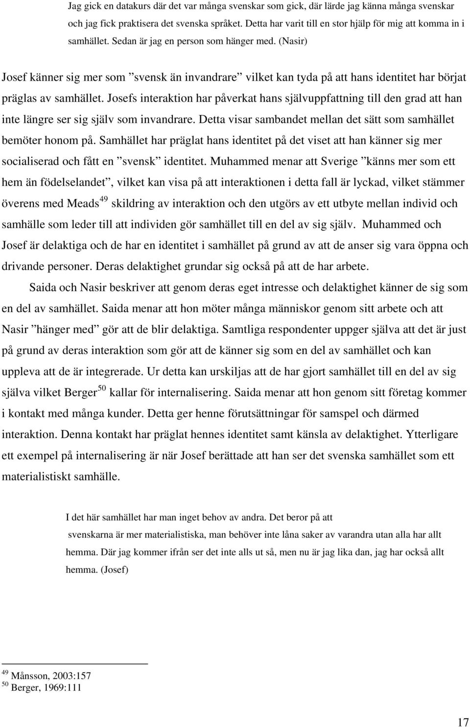 (Nasir) Josef känner sig mer som svensk än invandrare vilket kan tyda på att hans identitet har börjat präglas av samhället.