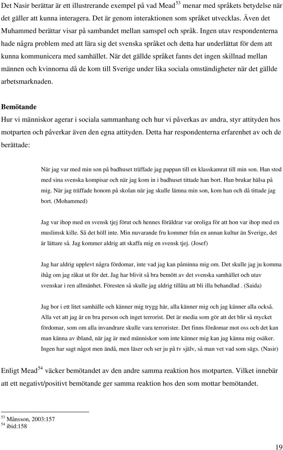 Ingen utav respondenterna hade några problem med att lära sig det svenska språket och detta har underlättat för dem att kunna kommunicera med samhället.