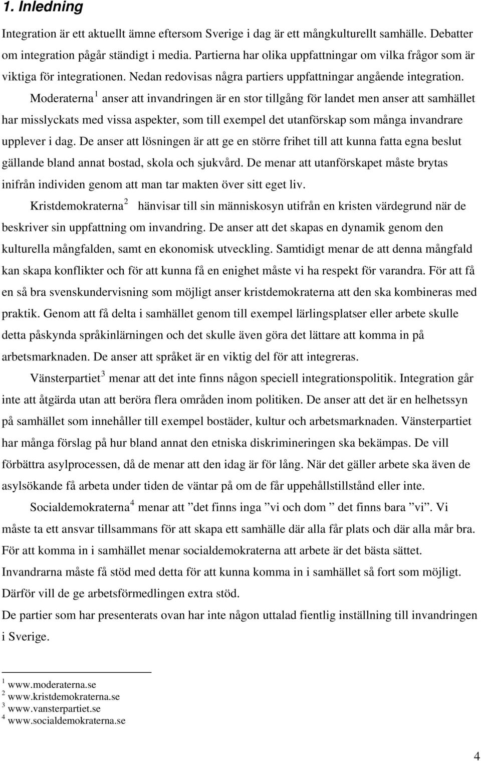 Moderaterna 1 anser att invandringen är en stor tillgång för landet men anser att samhället har misslyckats med vissa aspekter, som till exempel det utanförskap som många invandrare upplever i dag.