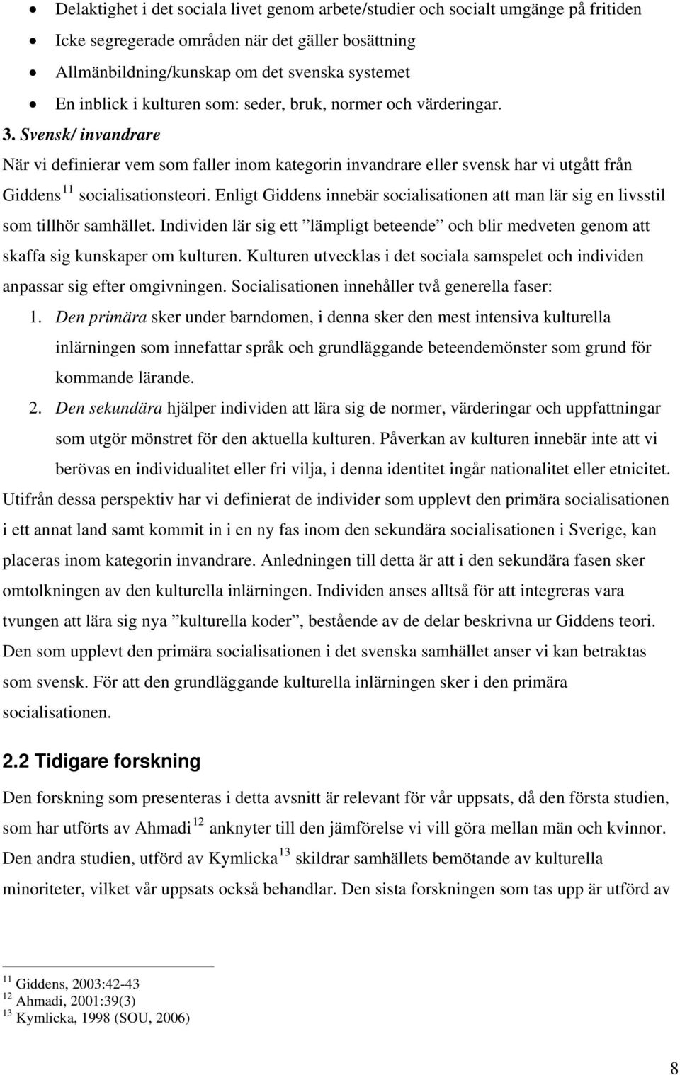 Enligt Giddens innebär socialisationen att man lär sig en livsstil som tillhör samhället. Individen lär sig ett lämpligt beteende och blir medveten genom att ska ffa sig kunskaper om kulturen.