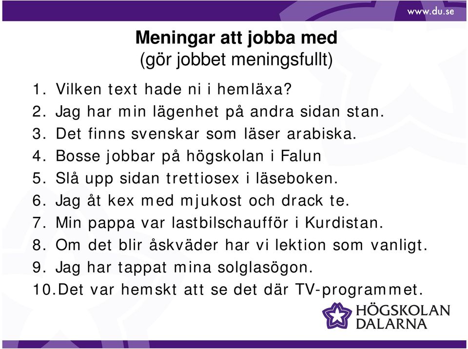 Bosse jobbar på högskolan i Falun 5. Slå upp sidan trettiosex tti i läseboken. 6. Jag åt kex med mjukost och drack te.