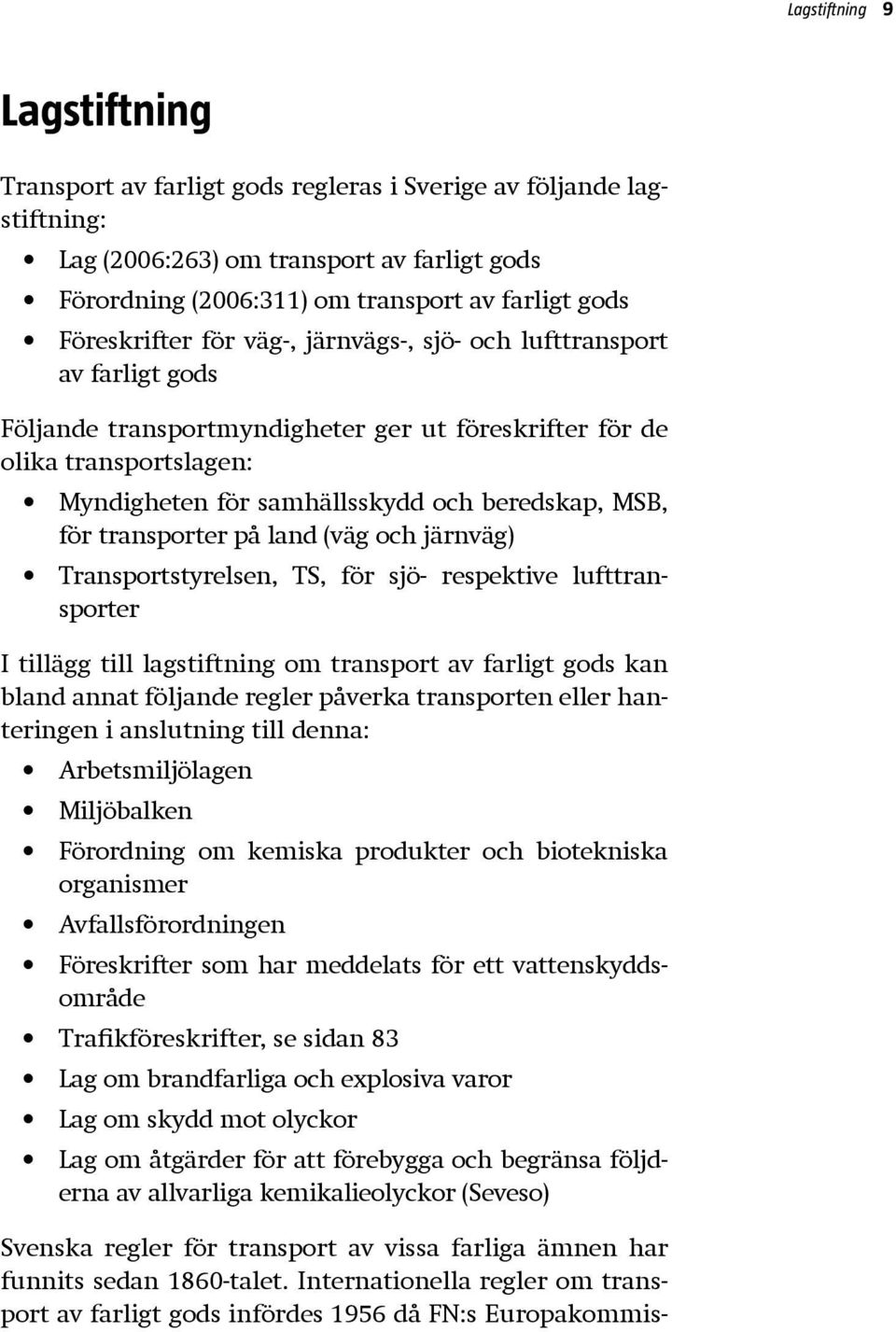 MSB, för transporter på land (väg och järnväg) Transportstyrelsen, TS, för sjö- respektive lufttransporter I tillägg till lagstiftning om transport av farligt gods kan bland annat följande regler