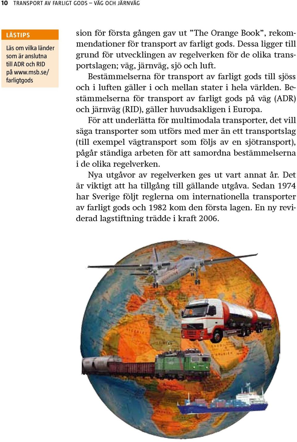 Dessa ligger till grund för utvecklingen av regelverken för de olika transportslagen; väg, järnväg, sjö och luft.
