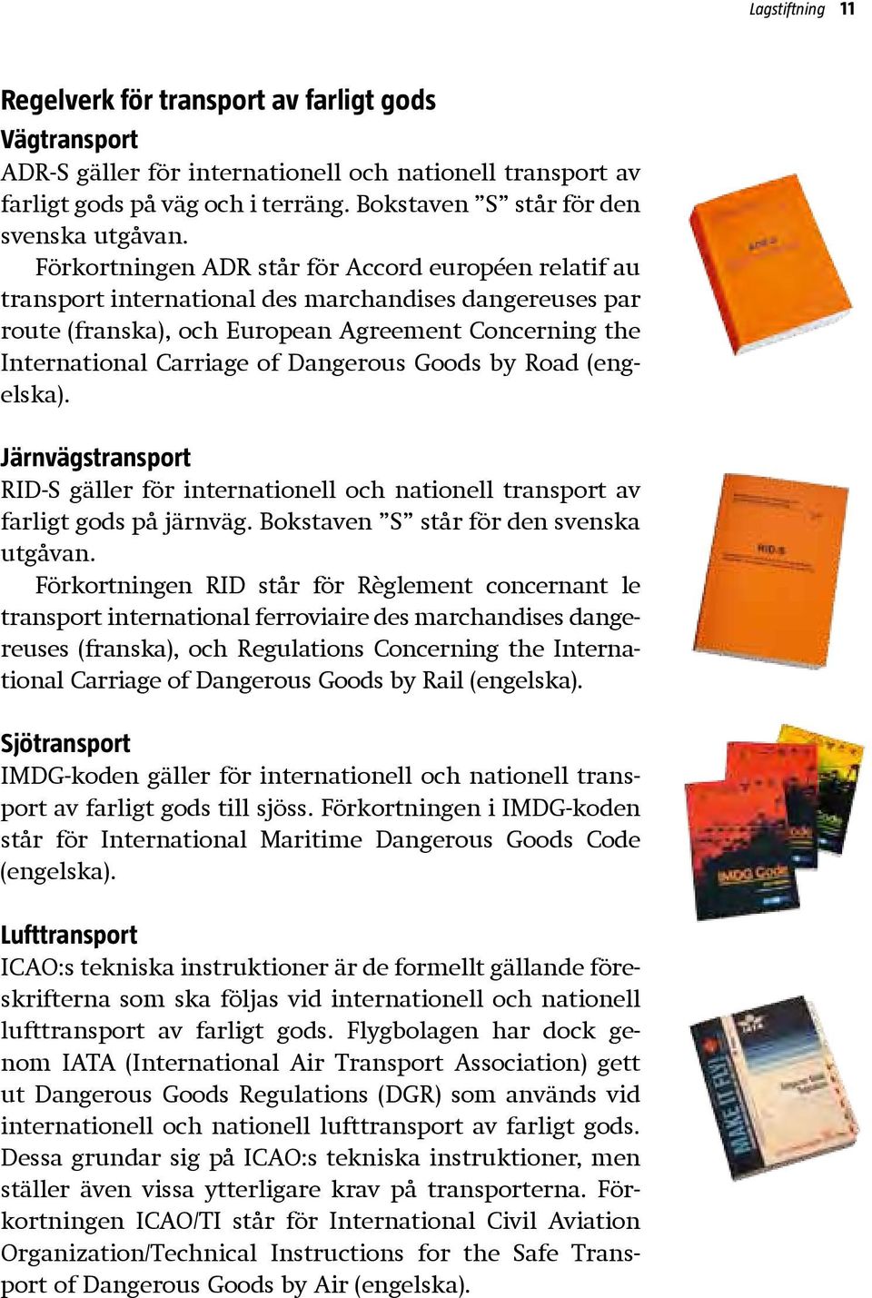 Förkortningen ADR står för Accord européen relatif au transport international des marchandises dangereuses par route (franska), och European Agreement Concerning the International Carriage of
