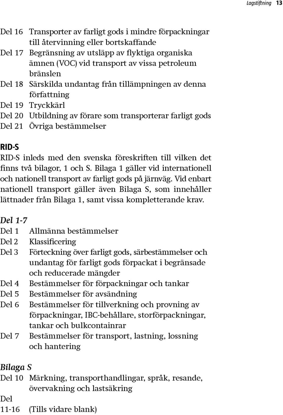 inleds med den svenska föreskriften till vilken det finns två bilagor, 1 och S. Bilaga 1 gäller vid internationell och nationell transport av farligt gods på järnväg.