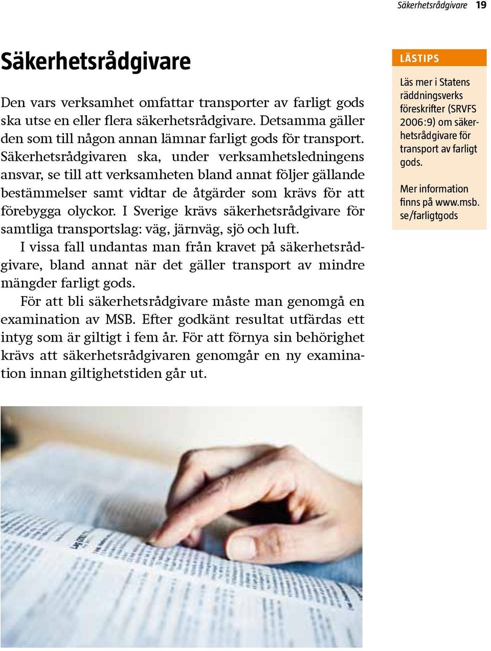 Säkerhetsrådgivaren ska, under verksamhetsledningens ansvar, se till att verksamheten bland annat följer gällande bestämmelser samt vidtar de åtgärder som krävs för att förebygga olyckor.