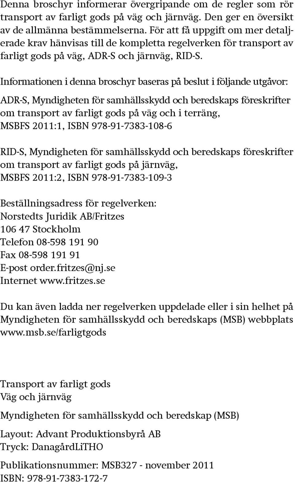 Informationen i denna broschyr baseras på beslut i följande utgåvor: ADR-S, Myndigheten för samhällsskydd och beredskaps föreskrifter om transport av farligt gods på väg och i terräng, MSBFS 2011:1,