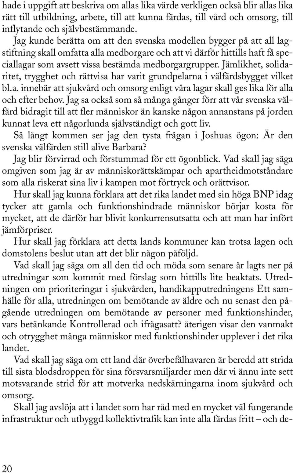 Jämlikhet, solidaritet, trygghet och rättvisa har varit grundpelarna i välfärdsbygget vilket bl.a. innebär att sjukvård och omsorg enligt våra lagar skall ges lika för alla och efter behov.