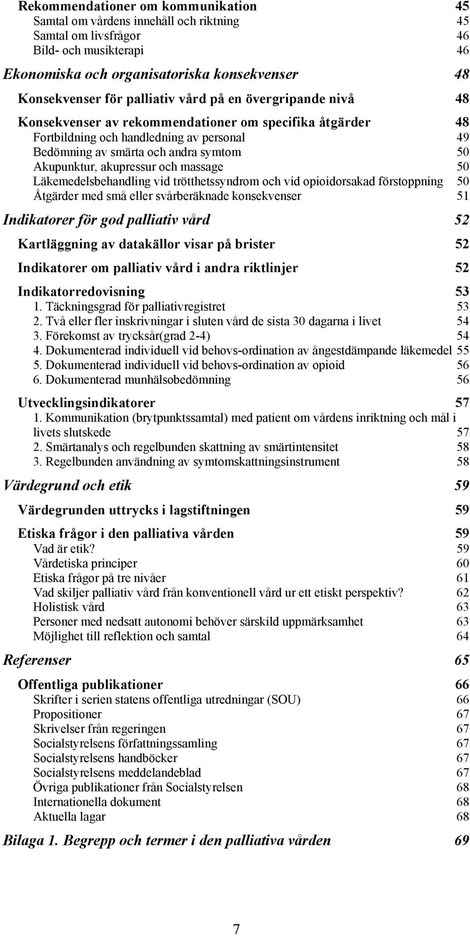 akupressur och massage 50 Läkemedelsbehandling vid trötthetssyndrom och vid opioidorsakad förstoppning 50 Åtgärder med små eller svårberäknade konsekvenser 51 Indikatorer för god palliativ vård 52