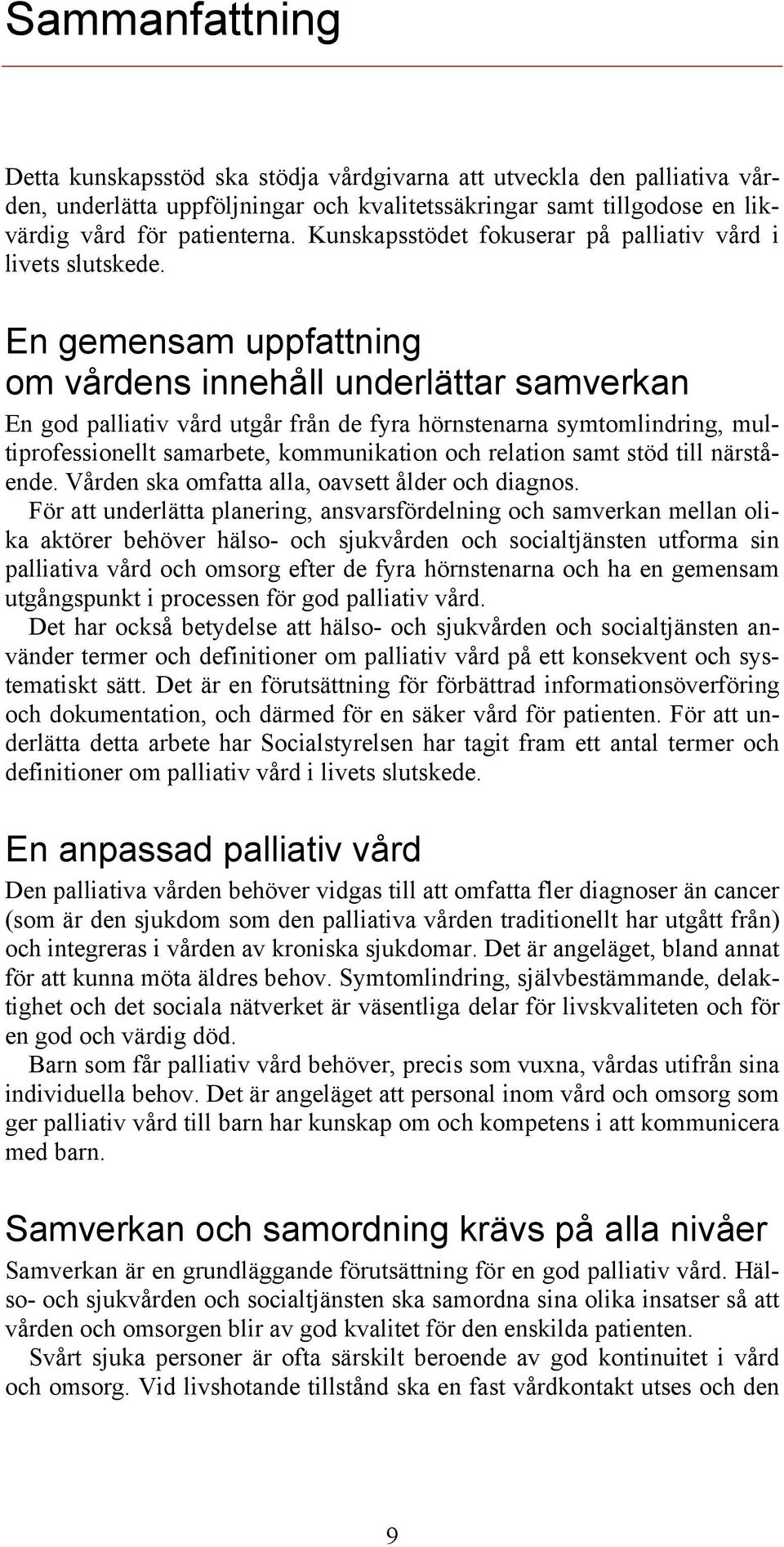 En gemensam uppfattning om vårdens innehåll underlättar samverkan En god palliativ vård utgår från de fyra hörnstenarna symtomlindring, multiprofessionellt samarbete, kommunikation och relation samt