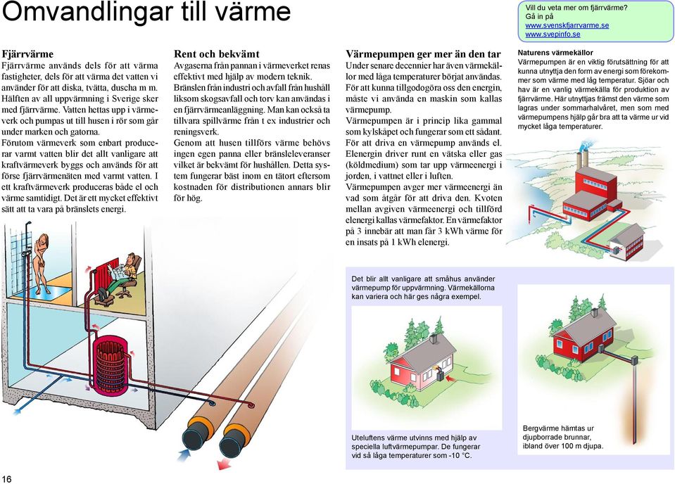 Vatten hettas upp i värmeverk och pumpas ut till husen i rör som går under marken och gatorna.