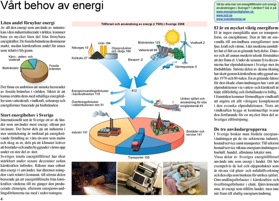 Siktet är att kunna ersätta dem med uthålliga energikällor som vattenkraft, vindkraft, solenergi och energiformer baserade på biobränslen.