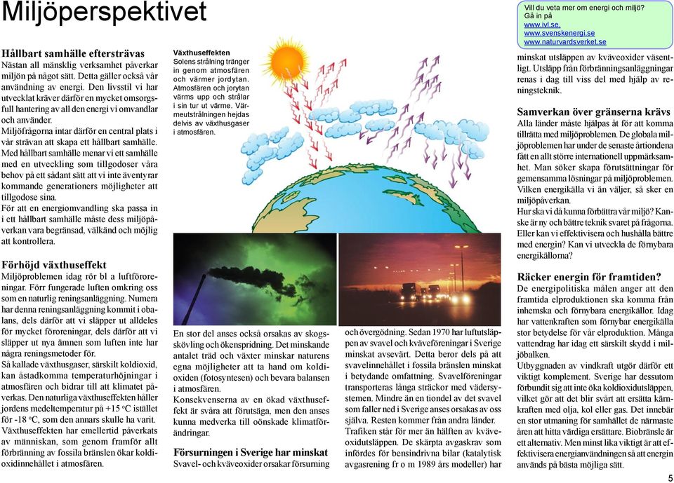 Miljöfrågorna intar därför en central plats i vår strävan att skapa ett hållbart samhälle.