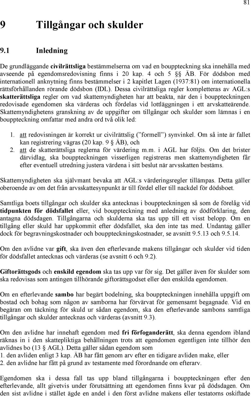 Dessa civilrättsliga regler kompletteras av AGL:s skatterättsliga regler om vad skattemyndigheten har att beakta, när den i bouppteckningen redovisade egendomen ska värderas och fördelas vid