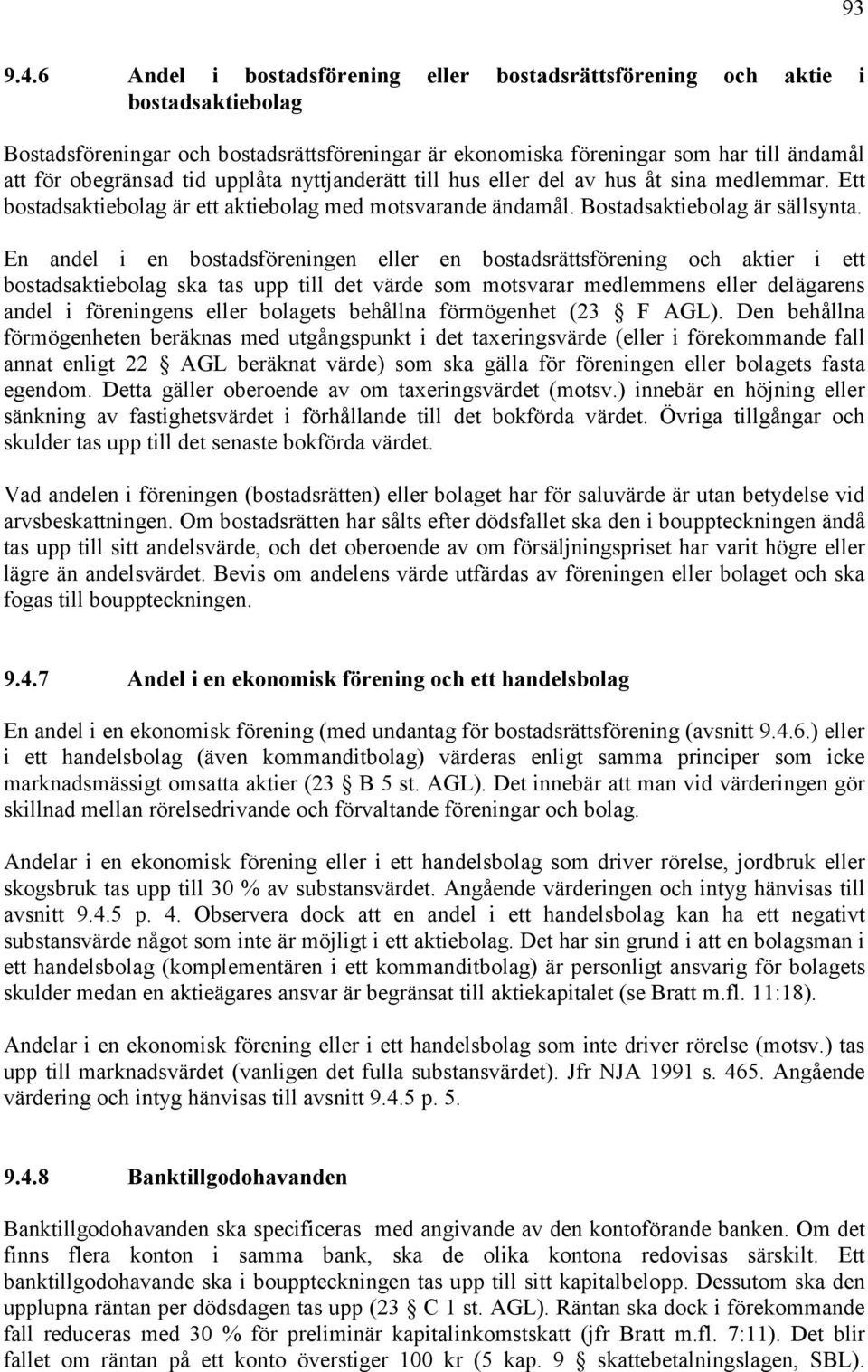upplåta nyttjanderätt till hus eller del av hus åt sina medlemmar. Ett bostadsaktiebolag är ett aktiebolag med motsvarande ändamål. Bostadsaktiebolag är sällsynta.