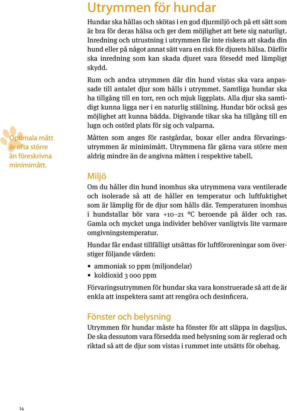 Inredning och utrustning i utrymmen får inte riskera att skada din hund eller på något annat sätt vara en risk för djurets hälsa.