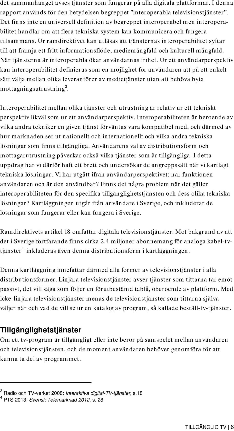 Ur ramdirektivet kan utläsas att tjänsternas interoperabilitet syftar till att främja ett fritt informationsflöde, mediemångfald och kulturell mångfald.