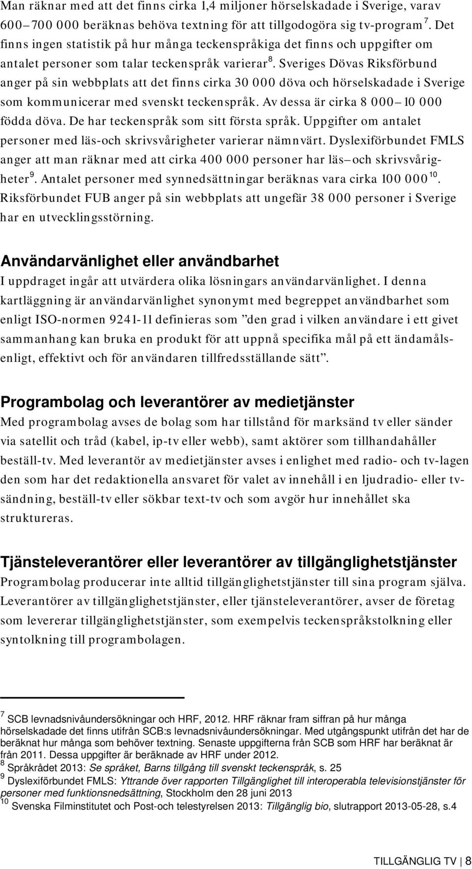 Sveriges Dövas Riksförbund anger på sin webbplats att det finns cirka 30 000 döva och hörselskadade i Sverige som kommunicerar med svenskt teckenspråk. Av dessa är cirka 8 000 10 000 födda döva.
