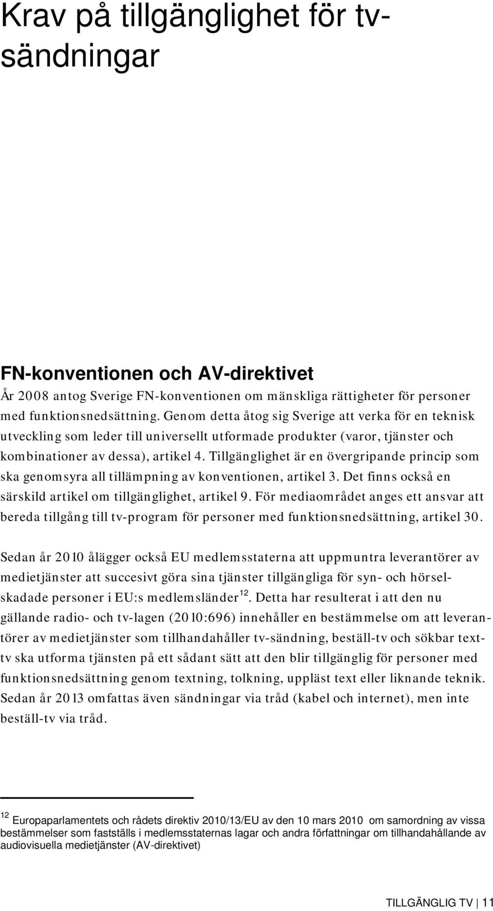 Tillgänglighet är en övergripande princip som ska genomsyra all tillämpning av konventionen, artikel 3. Det finns också en särskild artikel om tillgänglighet, artikel 9.
